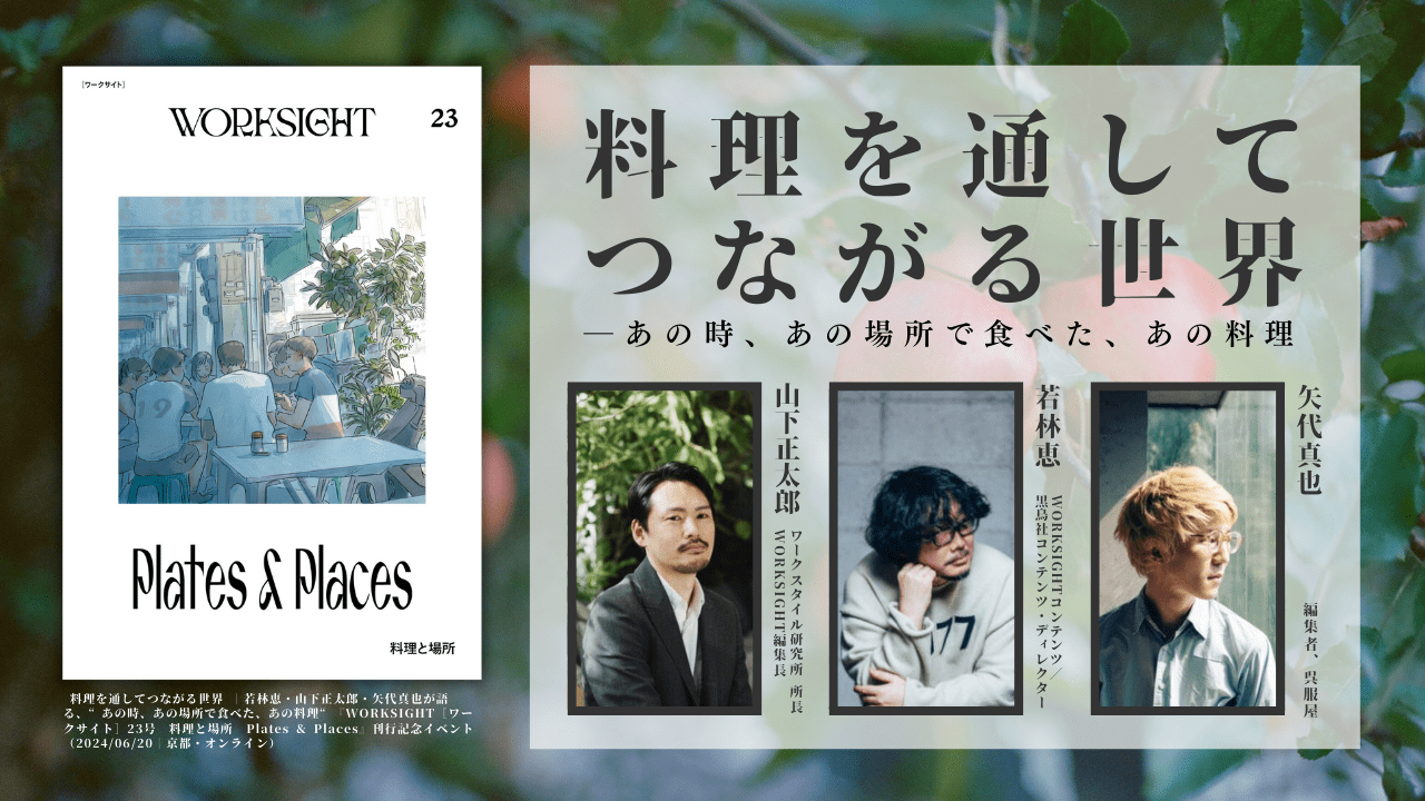 若林恵×山下正太郎×矢代真也「料理を通してつながる世界」：『WORKSIGHT 23号 料理と場所』刊行記念イベント